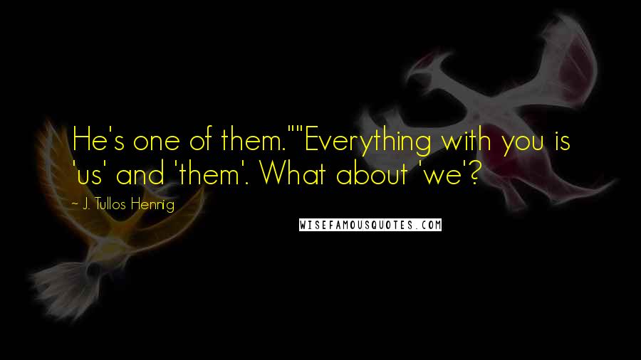 J. Tullos Hennig Quotes: He's one of them.""Everything with you is 'us' and 'them'. What about 'we'?