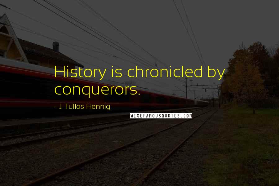 J. Tullos Hennig Quotes: History is chronicled by conquerors.