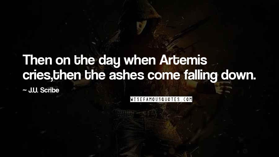 J.U. Scribe Quotes: Then on the day when Artemis cries,then the ashes come falling down.