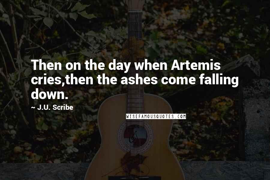 J.U. Scribe Quotes: Then on the day when Artemis cries,then the ashes come falling down.