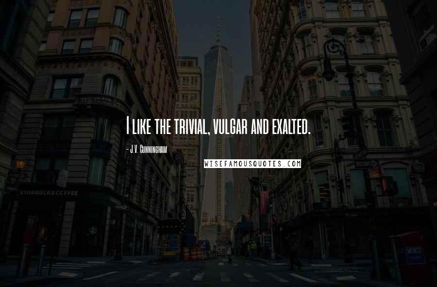 J.V. Cunningham Quotes: I like the trivial, vulgar and exalted.