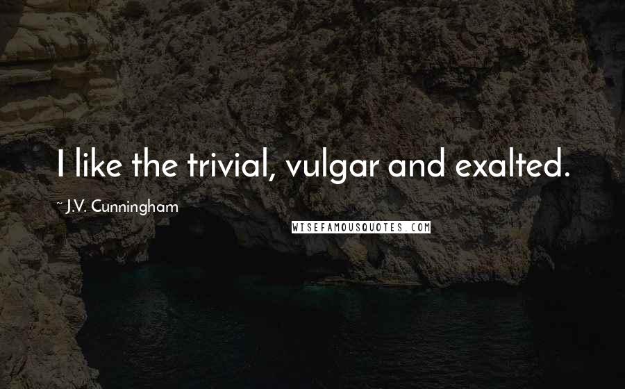 J.V. Cunningham Quotes: I like the trivial, vulgar and exalted.