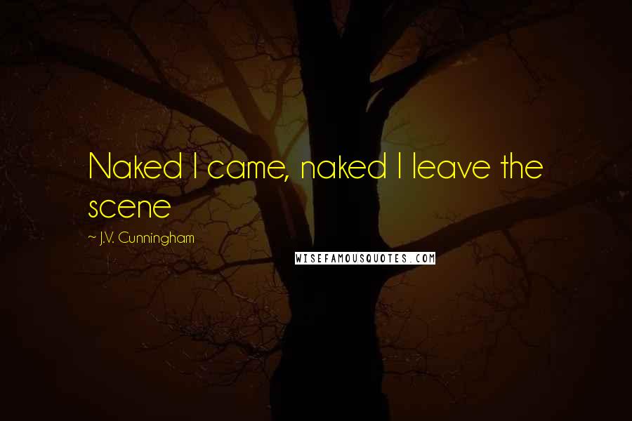J.V. Cunningham Quotes: Naked I came, naked I leave the scene