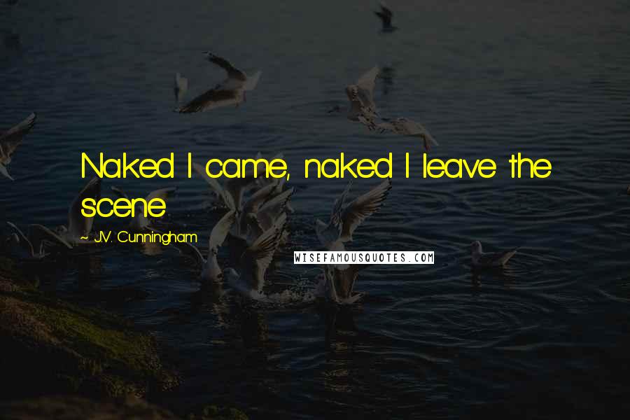 J.V. Cunningham Quotes: Naked I came, naked I leave the scene