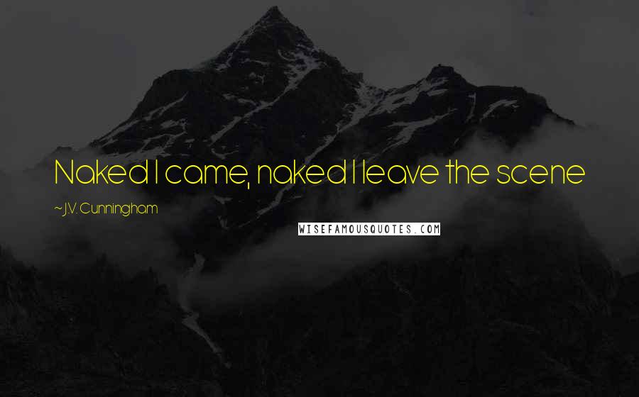 J.V. Cunningham Quotes: Naked I came, naked I leave the scene