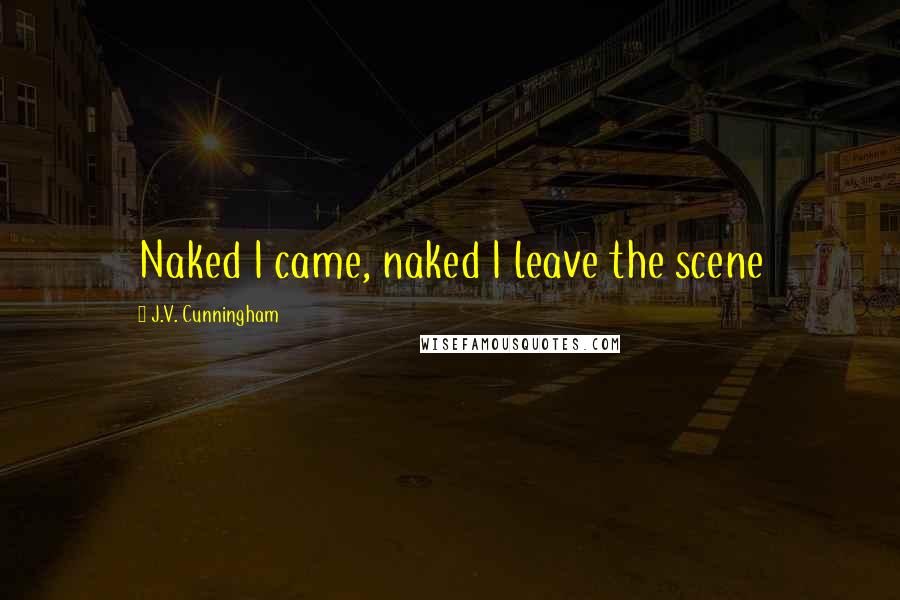 J.V. Cunningham Quotes: Naked I came, naked I leave the scene