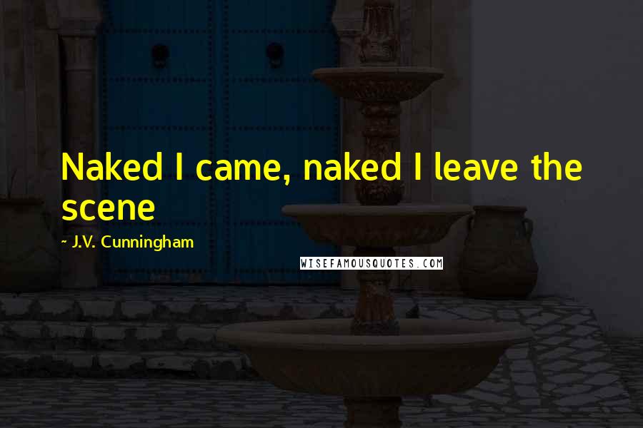 J.V. Cunningham Quotes: Naked I came, naked I leave the scene