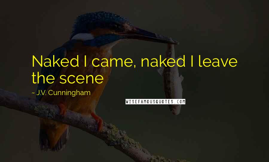 J.V. Cunningham Quotes: Naked I came, naked I leave the scene