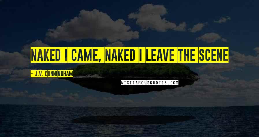 J.V. Cunningham Quotes: Naked I came, naked I leave the scene