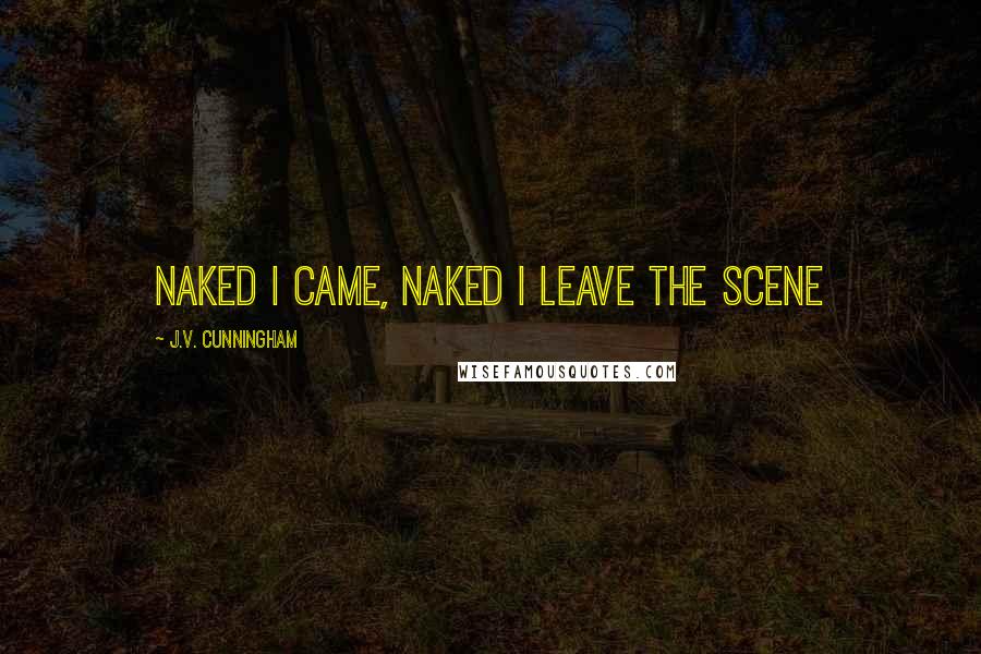 J.V. Cunningham Quotes: Naked I came, naked I leave the scene
