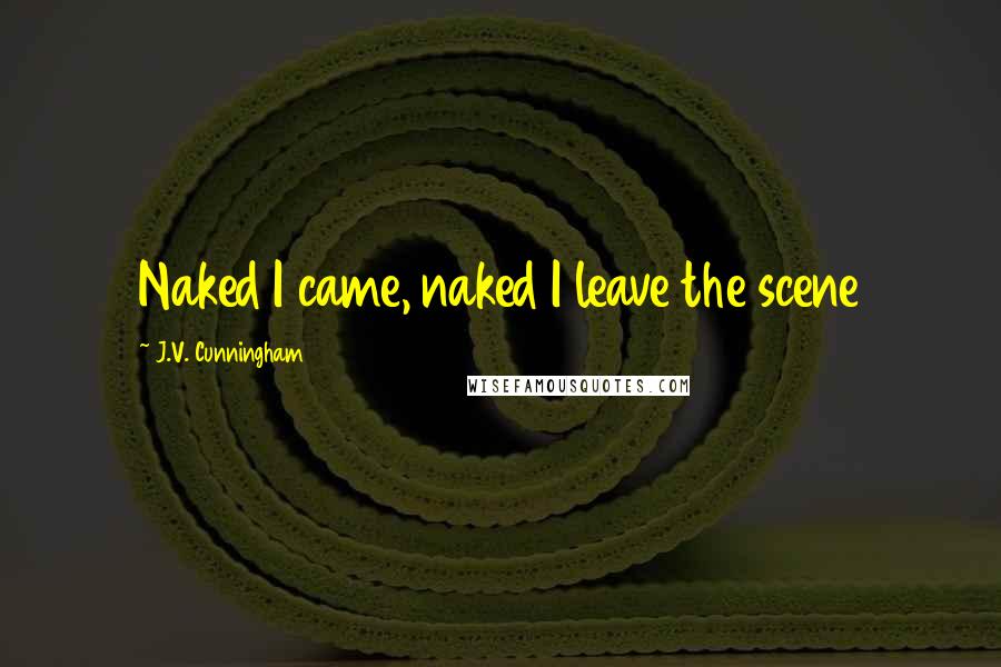 J.V. Cunningham Quotes: Naked I came, naked I leave the scene