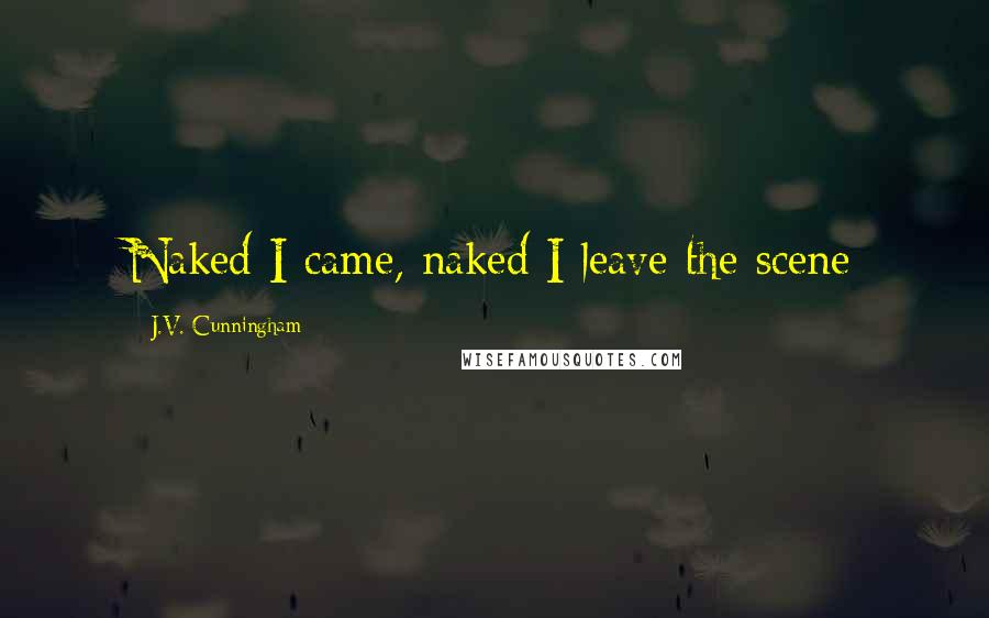 J.V. Cunningham Quotes: Naked I came, naked I leave the scene