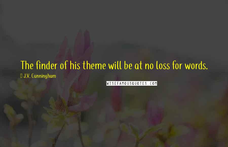 J.V. Cunningham Quotes: The finder of his theme will be at no loss for words.