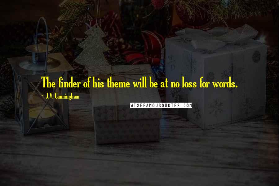 J.V. Cunningham Quotes: The finder of his theme will be at no loss for words.