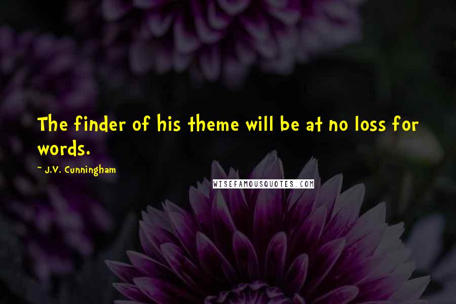 J.V. Cunningham Quotes: The finder of his theme will be at no loss for words.