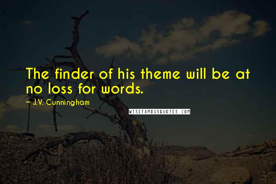 J.V. Cunningham Quotes: The finder of his theme will be at no loss for words.