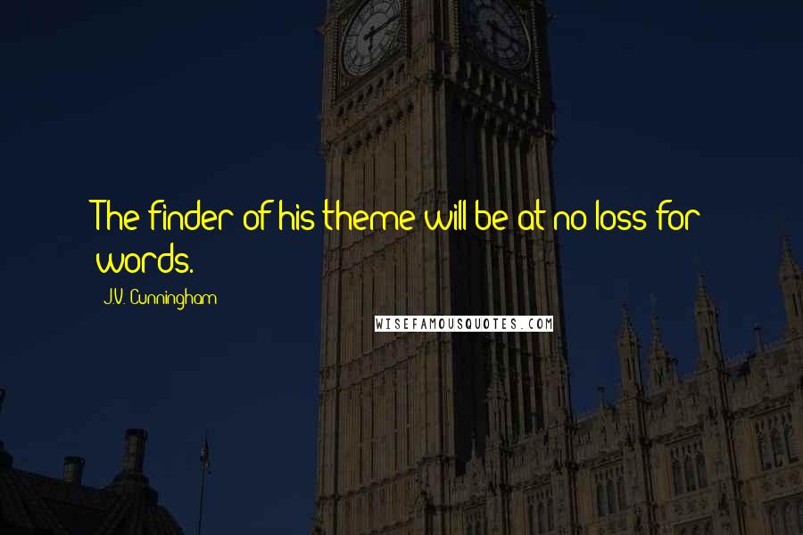 J.V. Cunningham Quotes: The finder of his theme will be at no loss for words.