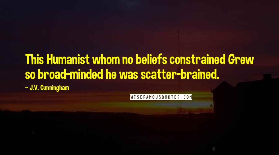 J.V. Cunningham Quotes: This Humanist whom no beliefs constrained Grew so broad-minded he was scatter-brained.