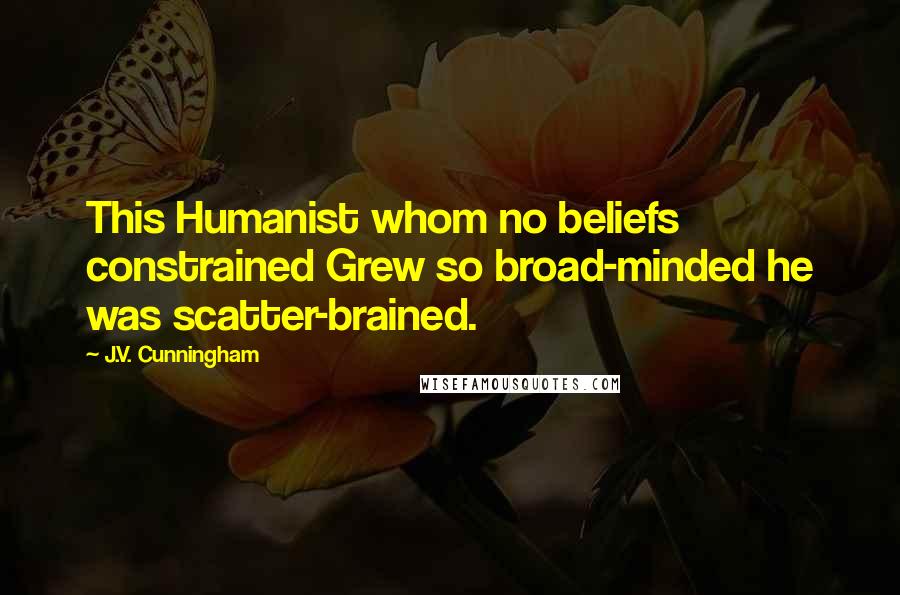 J.V. Cunningham Quotes: This Humanist whom no beliefs constrained Grew so broad-minded he was scatter-brained.