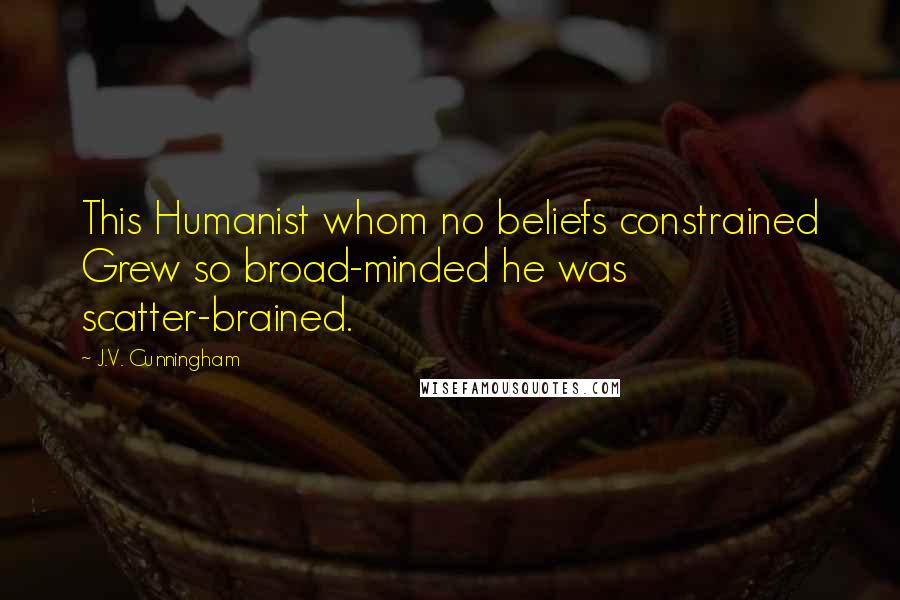 J.V. Cunningham Quotes: This Humanist whom no beliefs constrained Grew so broad-minded he was scatter-brained.