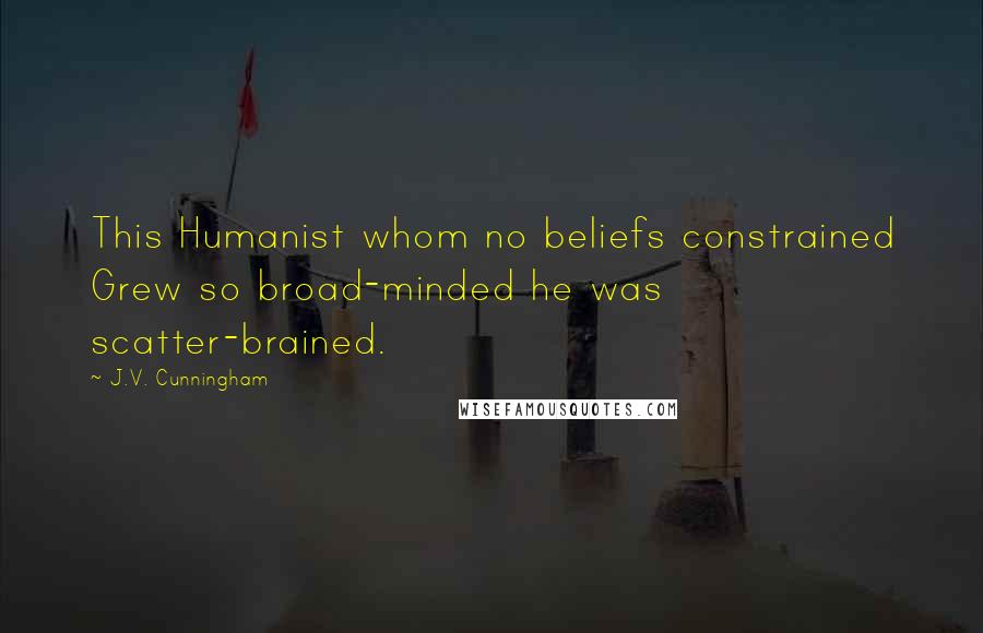 J.V. Cunningham Quotes: This Humanist whom no beliefs constrained Grew so broad-minded he was scatter-brained.