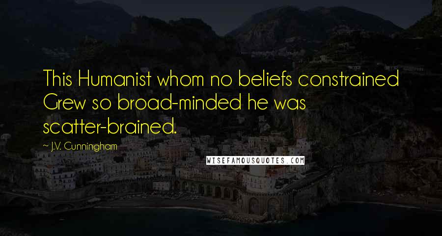 J.V. Cunningham Quotes: This Humanist whom no beliefs constrained Grew so broad-minded he was scatter-brained.