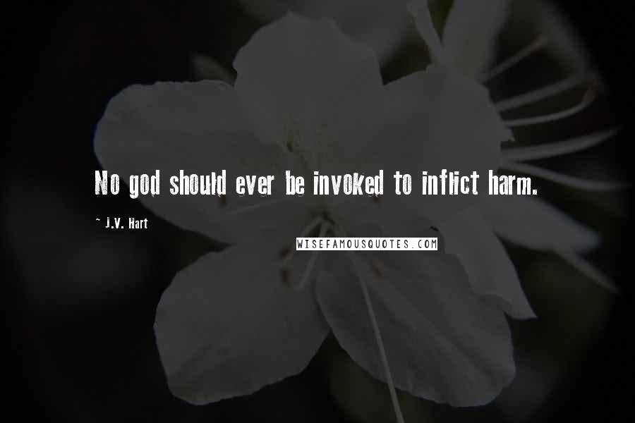 J.V. Hart Quotes: No god should ever be invoked to inflict harm.