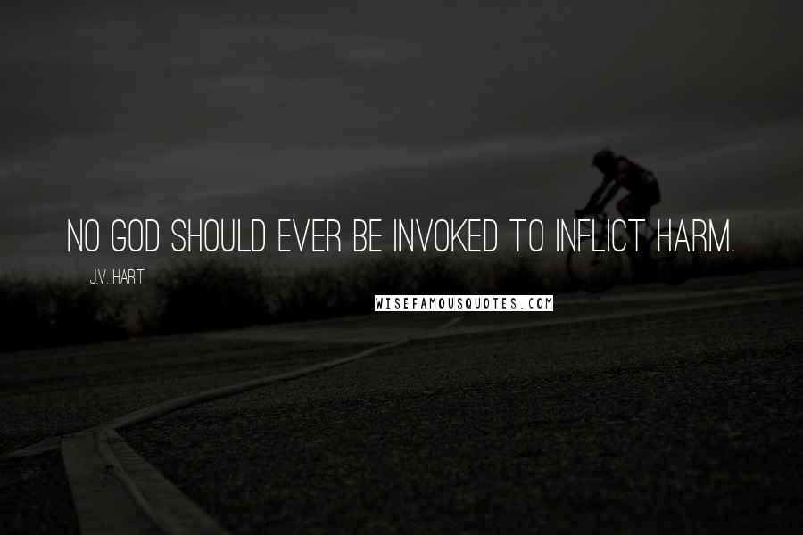 J.V. Hart Quotes: No god should ever be invoked to inflict harm.