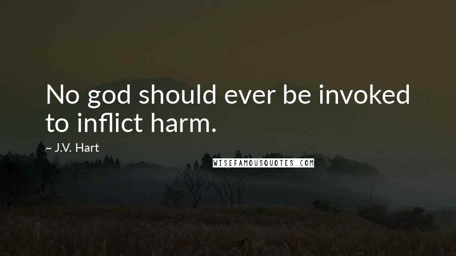 J.V. Hart Quotes: No god should ever be invoked to inflict harm.