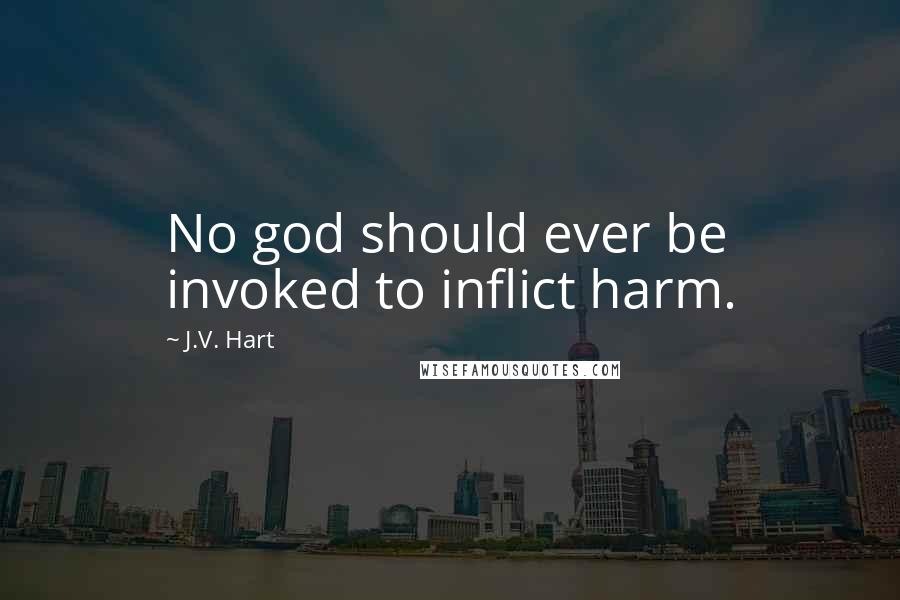 J.V. Hart Quotes: No god should ever be invoked to inflict harm.