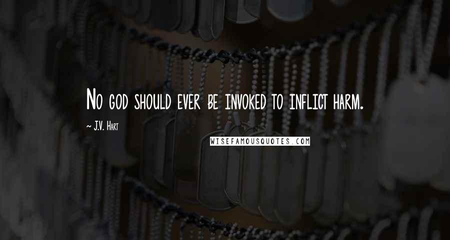 J.V. Hart Quotes: No god should ever be invoked to inflict harm.