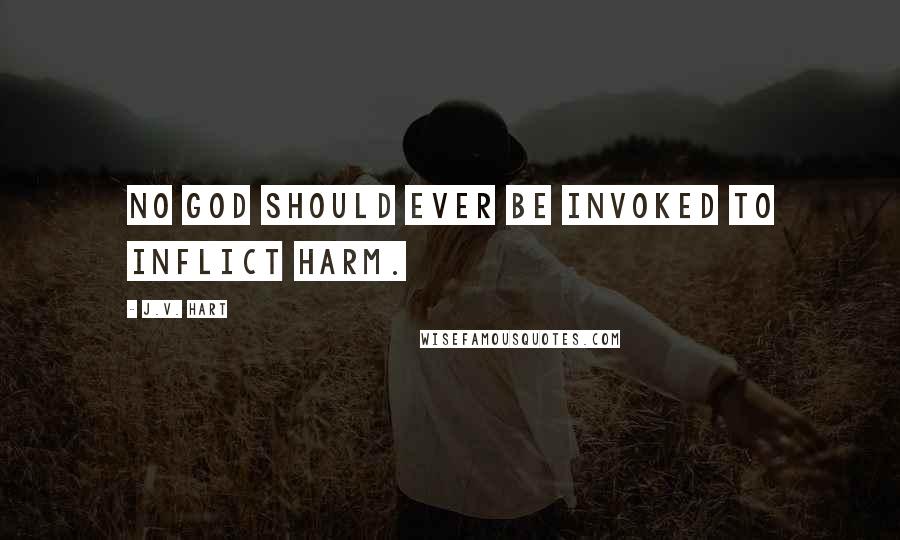 J.V. Hart Quotes: No god should ever be invoked to inflict harm.