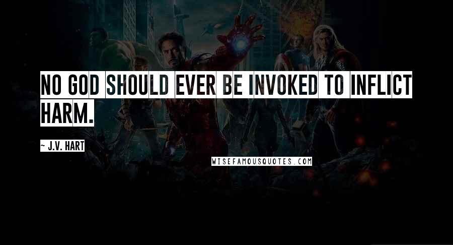 J.V. Hart Quotes: No god should ever be invoked to inflict harm.