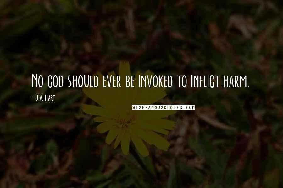 J.V. Hart Quotes: No god should ever be invoked to inflict harm.