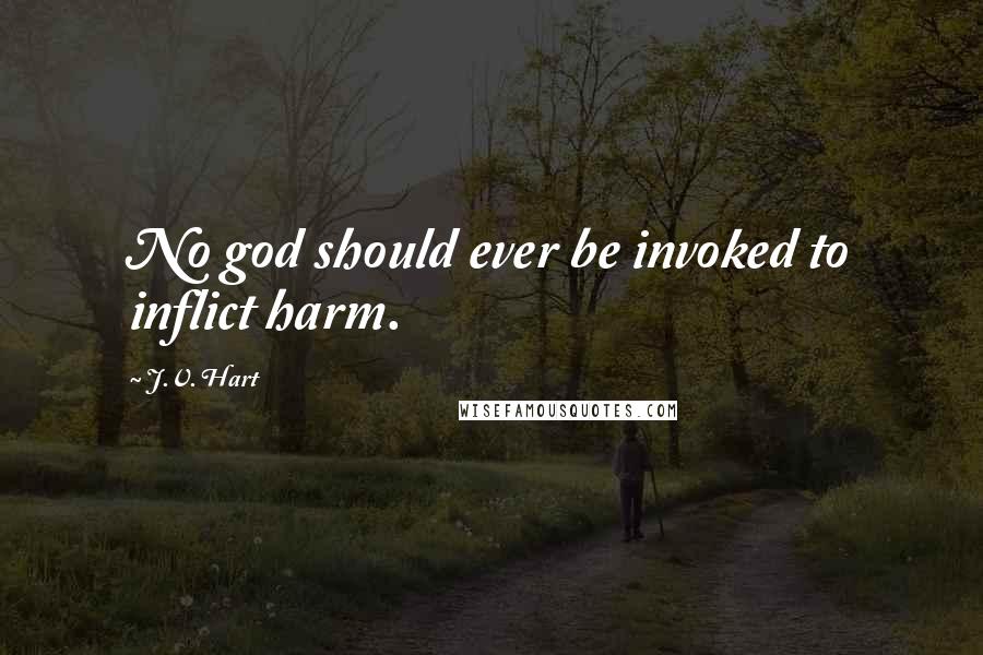 J.V. Hart Quotes: No god should ever be invoked to inflict harm.