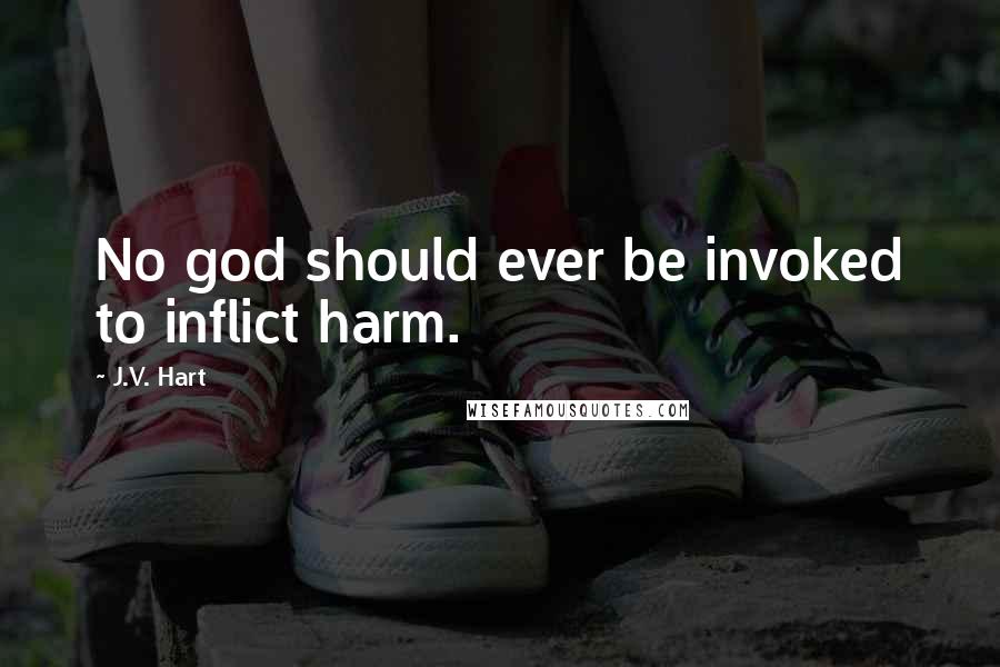 J.V. Hart Quotes: No god should ever be invoked to inflict harm.