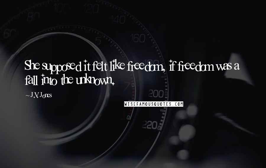 J.V. Jones Quotes: She supposed it felt like freedom, if freedom was a fall into the unknown.