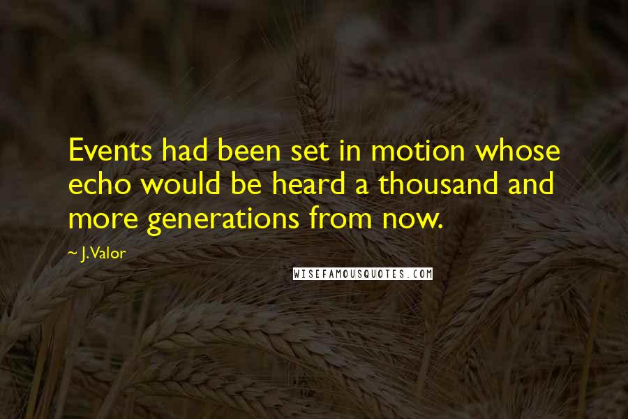 J. Valor Quotes: Events had been set in motion whose echo would be heard a thousand and more generations from now.