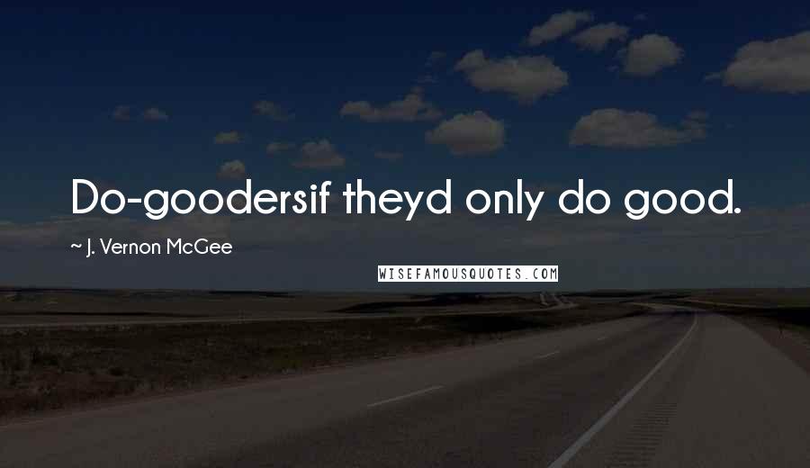 J. Vernon McGee Quotes: Do-goodersif theyd only do good.