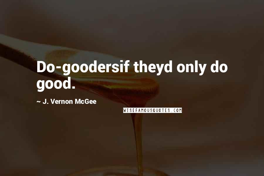 J. Vernon McGee Quotes: Do-goodersif theyd only do good.