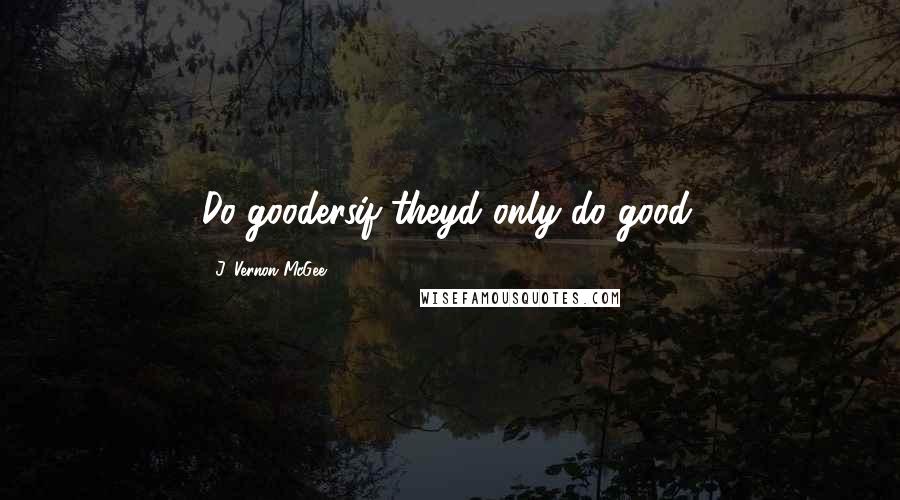 J. Vernon McGee Quotes: Do-goodersif theyd only do good.