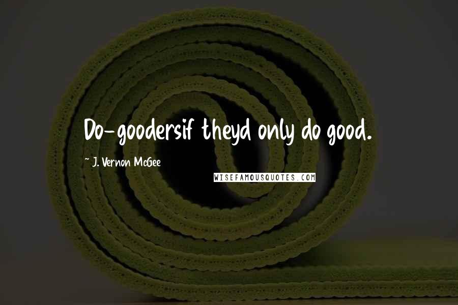 J. Vernon McGee Quotes: Do-goodersif theyd only do good.
