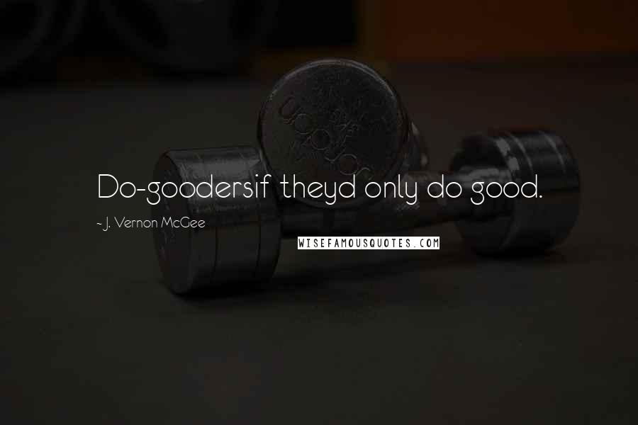 J. Vernon McGee Quotes: Do-goodersif theyd only do good.