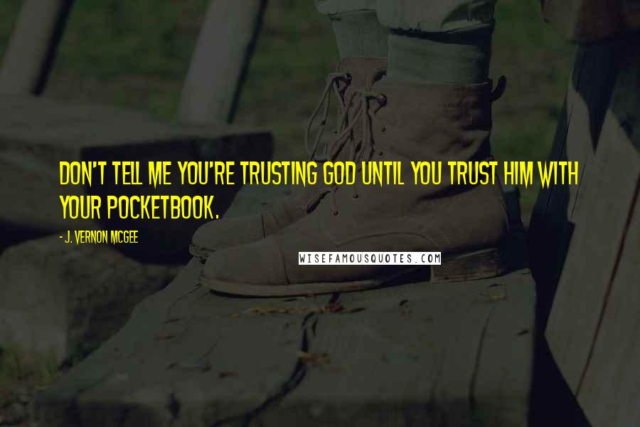 J. Vernon McGee Quotes: Don't tell me you're trusting God until you trust Him with your pocketbook.