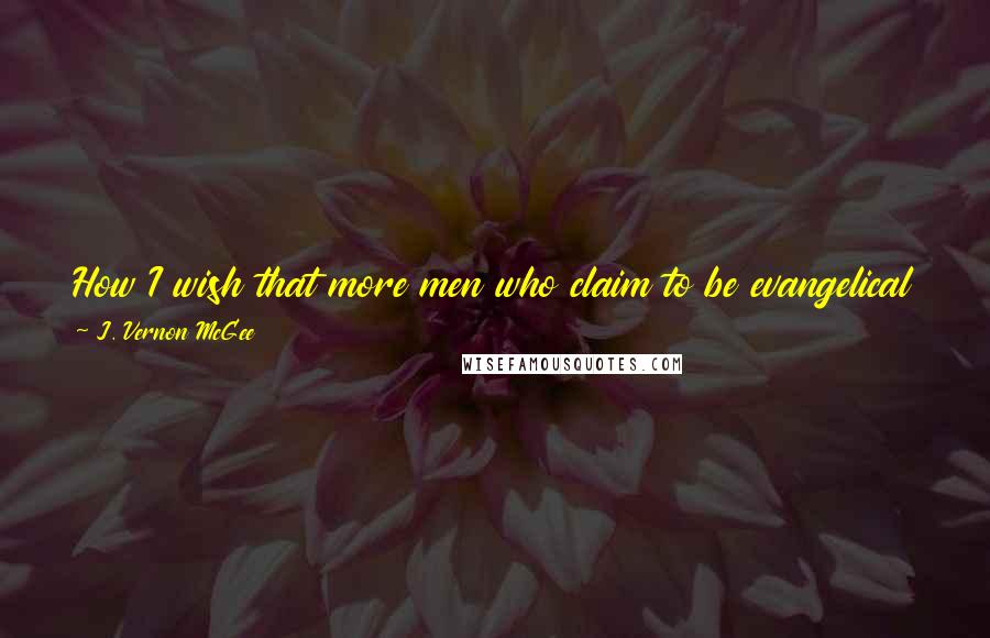 J. Vernon McGee Quotes: How I wish that more men who claim to be evangelical really believed the Word of God--that it IS the Word of God, that it is God speaking.