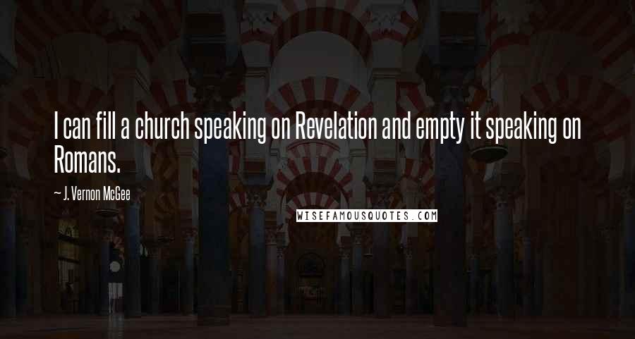 J. Vernon McGee Quotes: I can fill a church speaking on Revelation and empty it speaking on Romans.