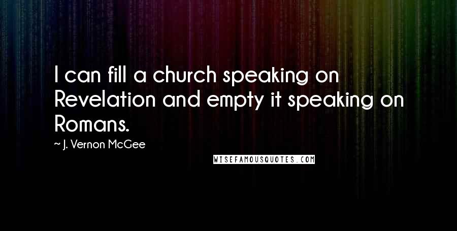 J. Vernon McGee Quotes: I can fill a church speaking on Revelation and empty it speaking on Romans.