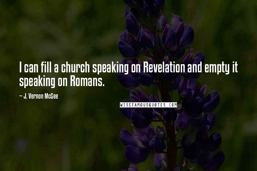 J. Vernon McGee Quotes: I can fill a church speaking on Revelation and empty it speaking on Romans.