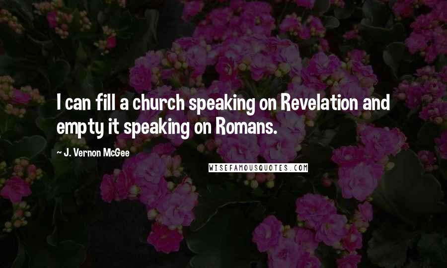 J. Vernon McGee Quotes: I can fill a church speaking on Revelation and empty it speaking on Romans.