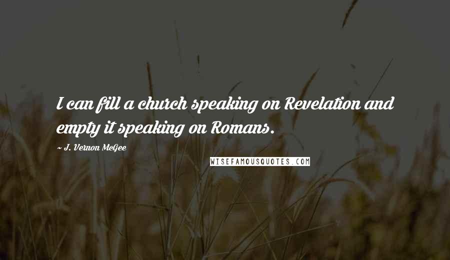 J. Vernon McGee Quotes: I can fill a church speaking on Revelation and empty it speaking on Romans.